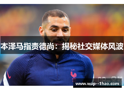 本泽马指责德尚：揭秘社交媒体风波