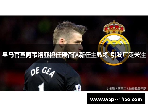 皇马官宣阿韦洛亚担任预备队新任主教练 引发广泛关注