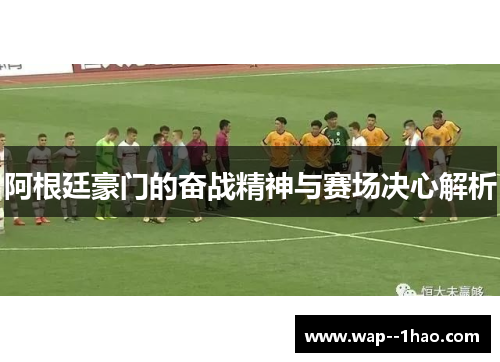 阿根廷豪门的奋战精神与赛场决心解析