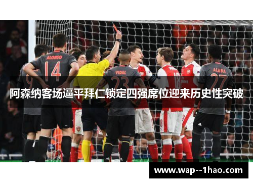 阿森纳客场逼平拜仁锁定四强席位迎来历史性突破